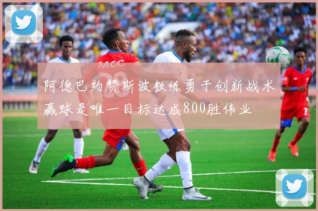 阿德巴约赞斯波教练勇于创新战术赢球是唯一目标达成800胜伟业