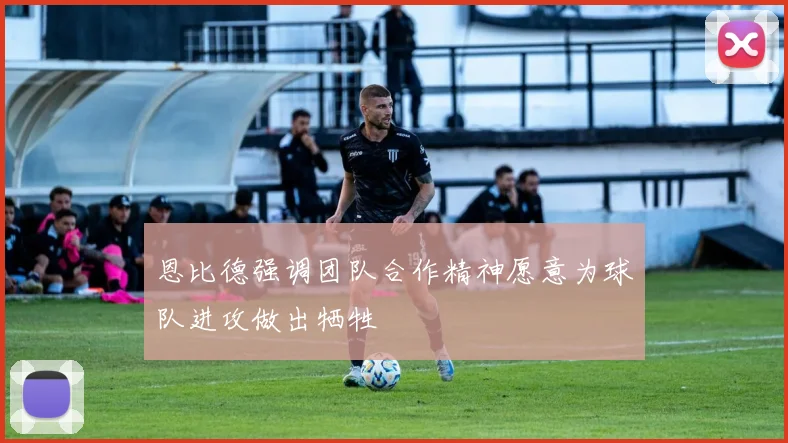 恩比德强调团队合作精神愿意为球队进攻做出牺牲