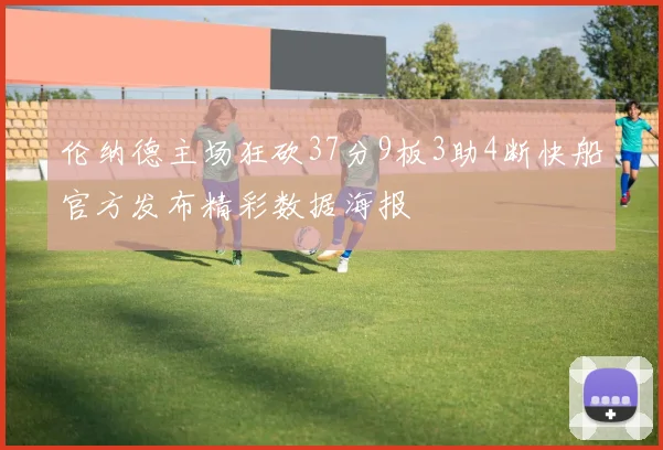 伦纳德主场狂砍37分9板3助4断快船官方发布精彩数据海报