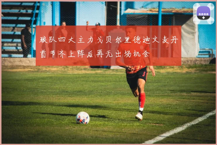 狼队四大主力戈贝尔里德迪文麦丹首节齐上阵后再无出场机会