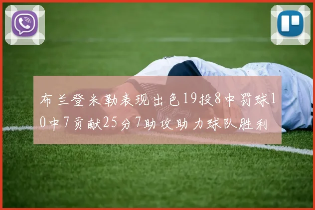 布兰登米勒表现出色19投8中罚球10中7贡献25分7助攻助力球队胜利