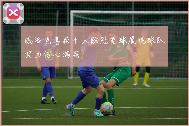 威洛克喜获个人欧冠首球展现球队实力信心满满