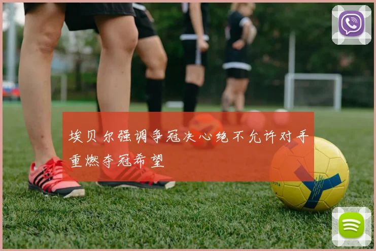 埃贝尔强调争冠决心绝不允许对手重燃夺冠希望