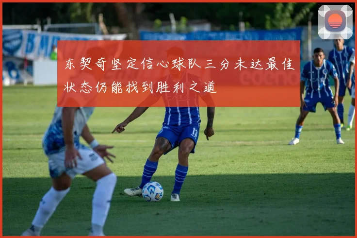 东契奇坚定信心球队三分未达最佳状态仍能找到胜利之道