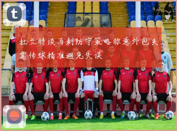 杜兰特谈马刺防守策略称意外包夹需传球精准避免失误