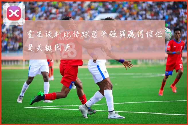 霍里谈科比传球哲学强调赢得信任是关键因素