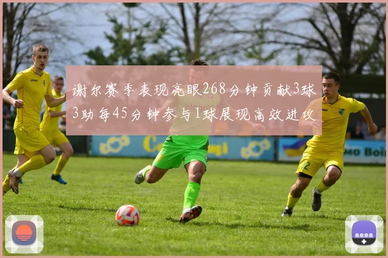 谢尔赛季表现亮眼268分钟贡献3球3助每45分钟参与1球展现高效进攻能力