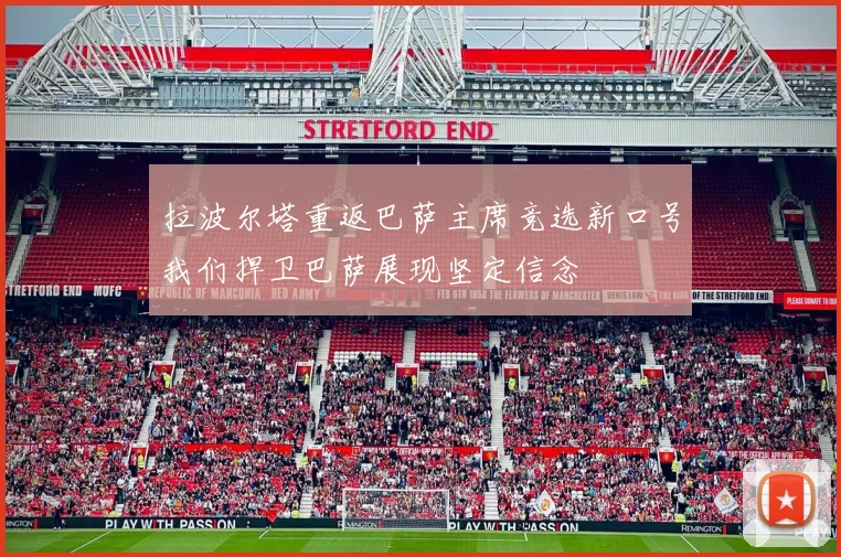 拉波尔塔重返巴萨主席竞选新口号我们捍卫巴萨展现坚定信念