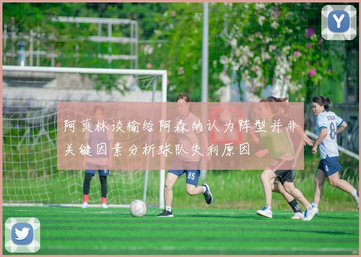 阿莫林谈输给阿森纳认为阵型并非关键因素分析球队失利原因