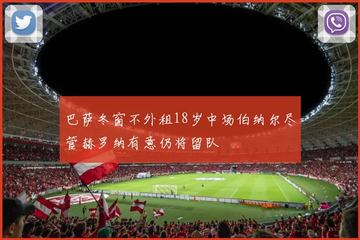 巴萨冬窗不外租18岁中场伯纳尔尽管赫罗纳有意仍将留队