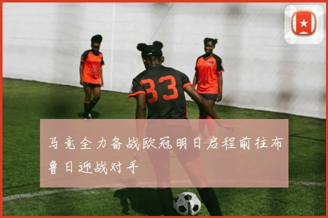 马竞全力备战欧冠明日启程前往布鲁日迎战对手