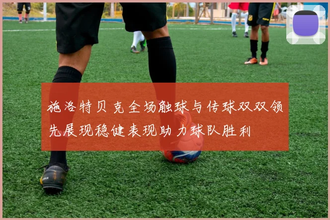 施洛特贝克全场触球与传球双双领先展现稳健表现助力球队胜利