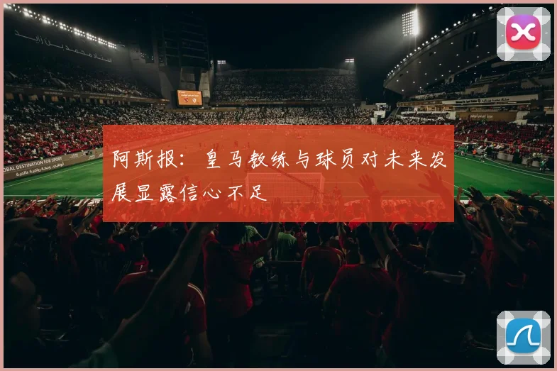 阿斯报：皇马教练与球员对未来发展显露信心不足