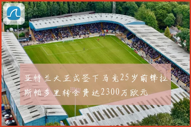 亚特兰大正式签下马竞25岁前锋拉斯帕多里转会费达2300万欧元