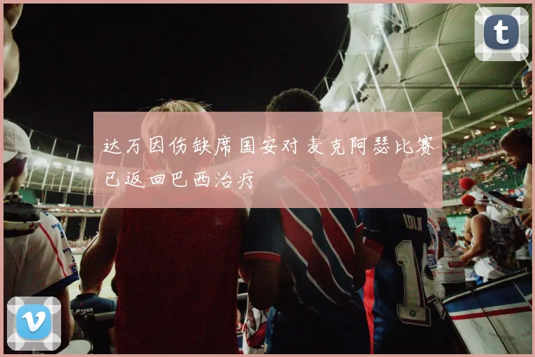 达万因伤缺席国安对麦克阿瑟比赛已返回巴西治疗