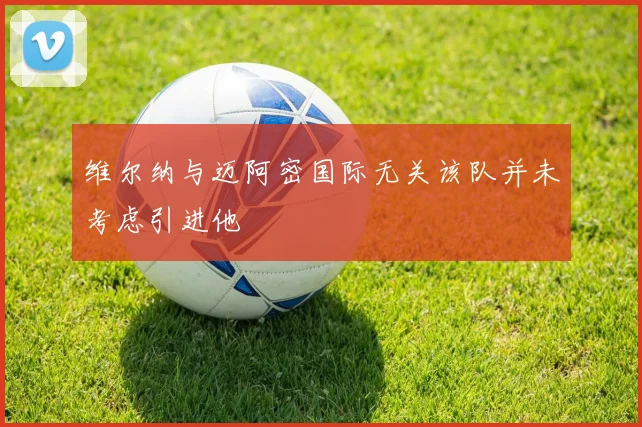 维尔纳与迈阿密国际无关该队并未考虑引进他