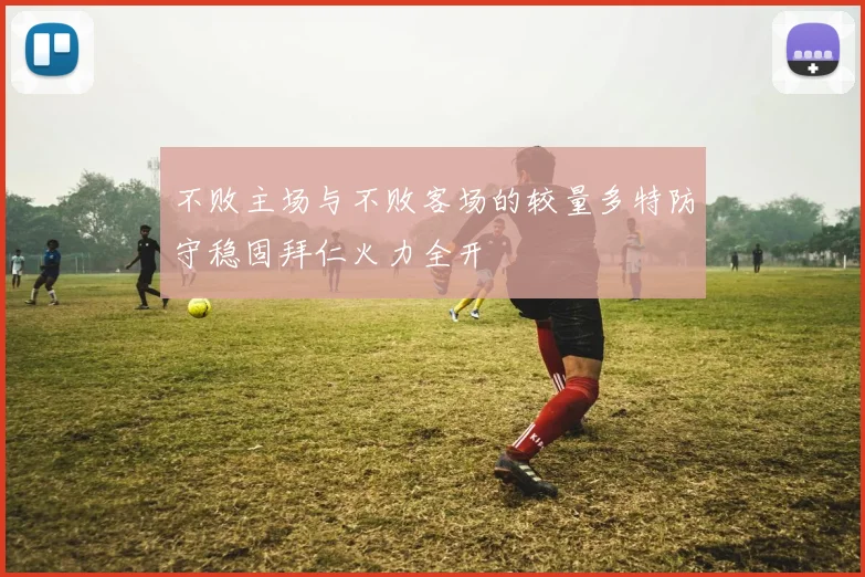 不败主场与不败客场的较量多特防守稳固拜仁火力全开