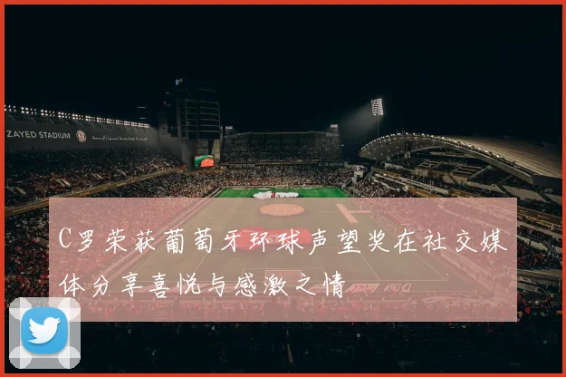 C罗荣获葡萄牙环球声望奖在社交媒体分享喜悦与感激之情