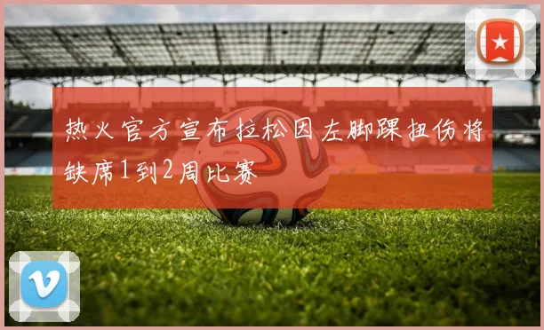 热火官方宣布拉松因左脚踝扭伤将缺席1到2周比赛