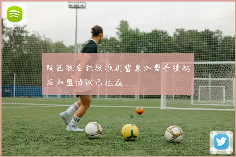 陕西联合积极推进曹康加盟手续赵石加盟协议已达成